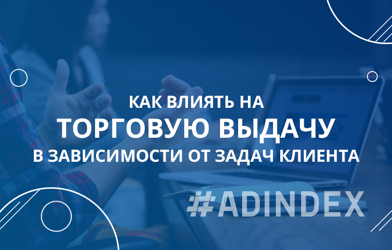 Как влиять на торговую выдачу в зависимости от задач клиента