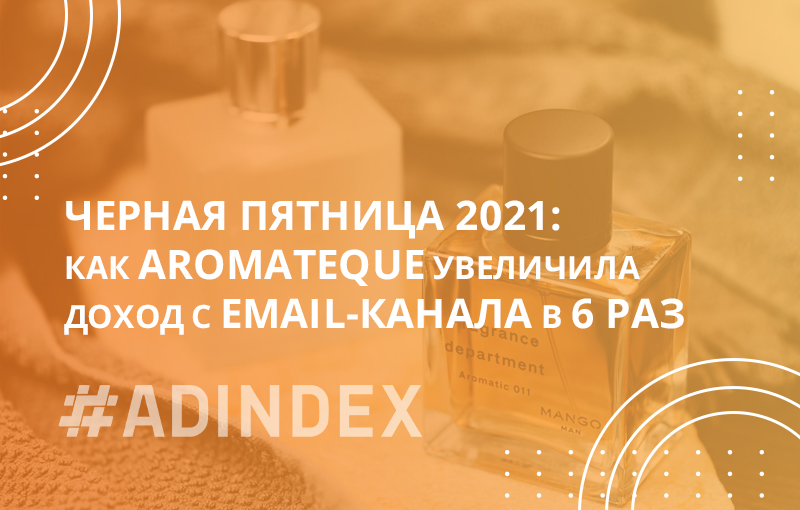 Черная пятница 2021: как Aromateque увеличила доход с email-канала в 6 раз