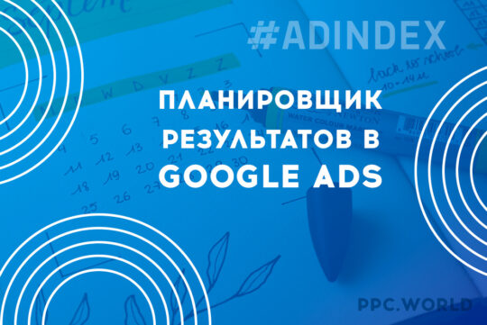 Планировщик результатов в Google Ads: как работать с инструментом