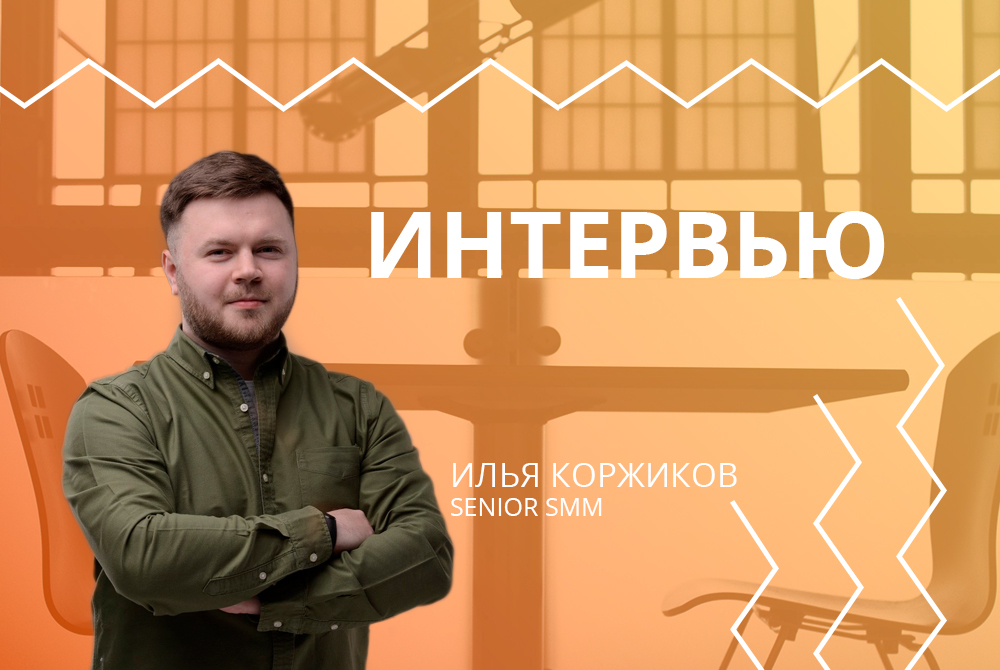 Интервью с сотрудниками: Илья Коржиков, Senior SMM специалист