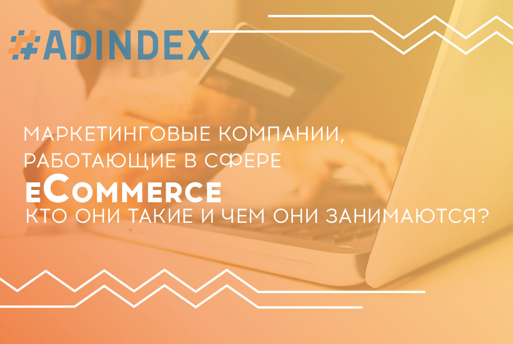 Маркетинговые компании, работающие в сфере eCommerce: кто они такие и чем они занимаются?