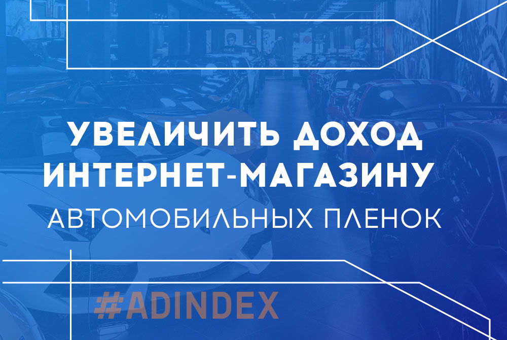 Как увеличить доход на 360% интернет-магазину автомобильных пленок