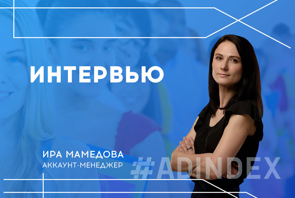 Аккаунт-менеджер Ира Мамедова: “Особенный кайф получить благодарность от клиента и передать ее специалистам”