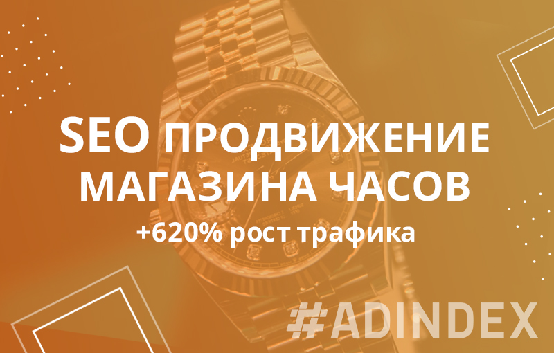SEO продвижение магазина часов — кейс: +620% рост трафика