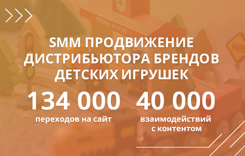 SMM продвижение дистрибьютора брендов детских игрушек: более 134 000 переходов на сайт и 40 000 взаимодействий с контентом