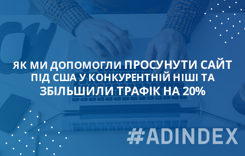 Як ми допомогли просунути сайт послуг під США у конкурентній ніші та збільшили трафік на 20%.